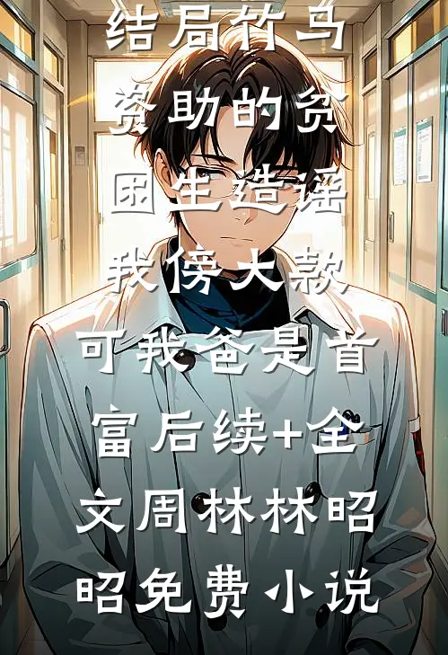 竹马资助的贫困生造谣我傍大款，可我爸是首富后续+全文
