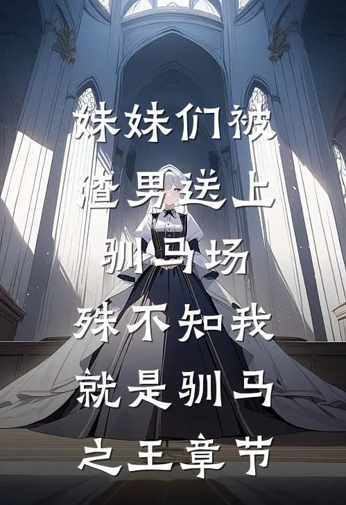 妹妹们被渣男送上驯马场，殊不知我就是驯马之王章节