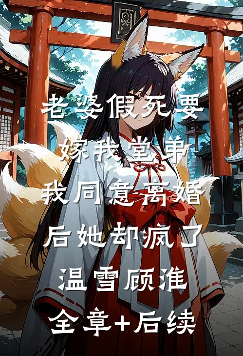 老婆假死要嫁我堂弟，我同意离婚后她却疯了温雪顾淮:全章+后续