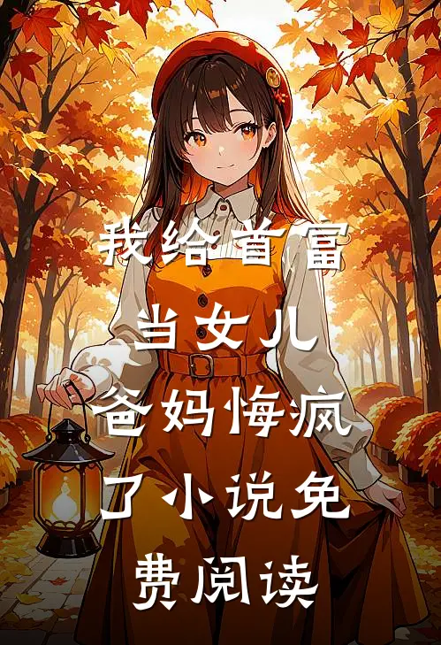 我给首富当女儿，爸妈悔疯了小说免费阅读