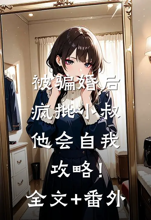 被骗婚后，疯批小叔他会自我攻略！全文+番外