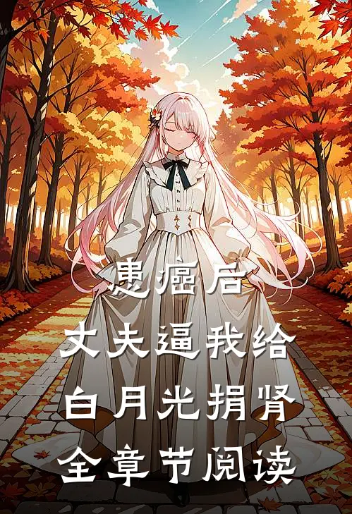 患癌后，丈夫逼我给白月光捐肾全章节阅读