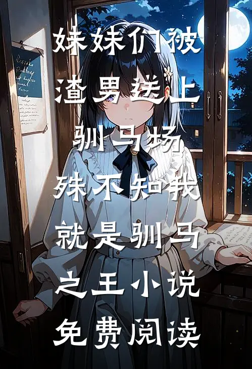 妹妹们被渣男送上驯马场，殊不知我就是驯马之王小说免费阅读