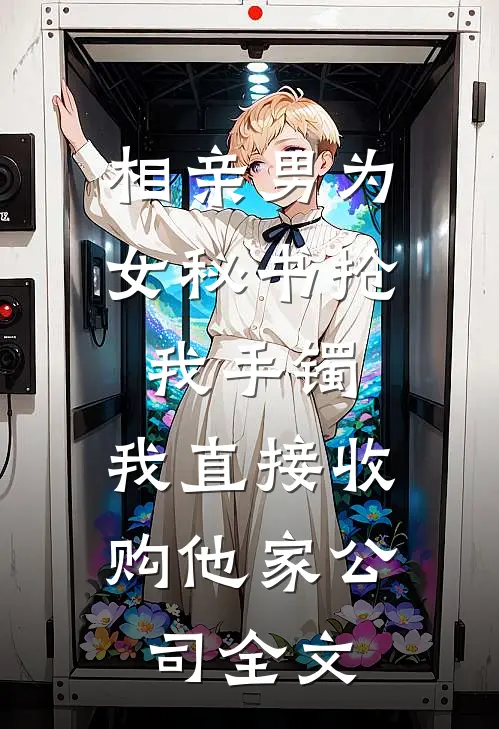 相亲男为女秘书抢我手镯，我直接收购他家公司全文