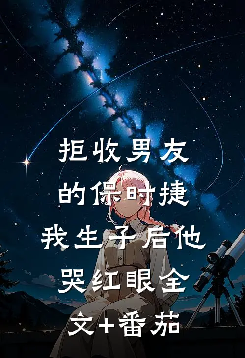 拒收男友的保时捷，我生子后他哭红眼全文+番茄