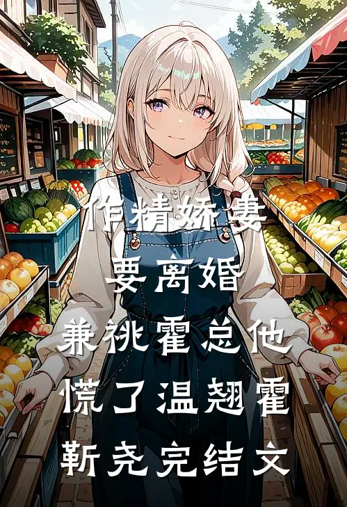 作精娇妻要离婚，兼祧霍总他慌了温翘霍靳尧完结文