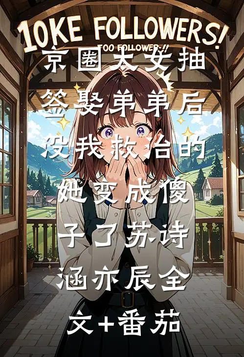 京圈太女抽签娶弟弟后，没我救治的她变成傻子了苏诗涵亦辰全文+番茄