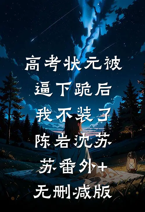 高考状元被逼下跪后，我不装了陈岩沈苏苏番外+无删减版