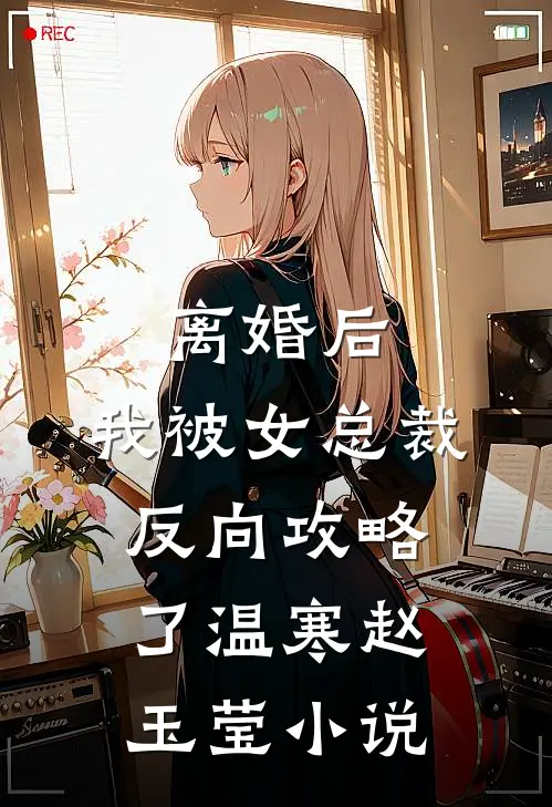 离婚后，我被女总裁反向攻略了温寒赵玉莹小说