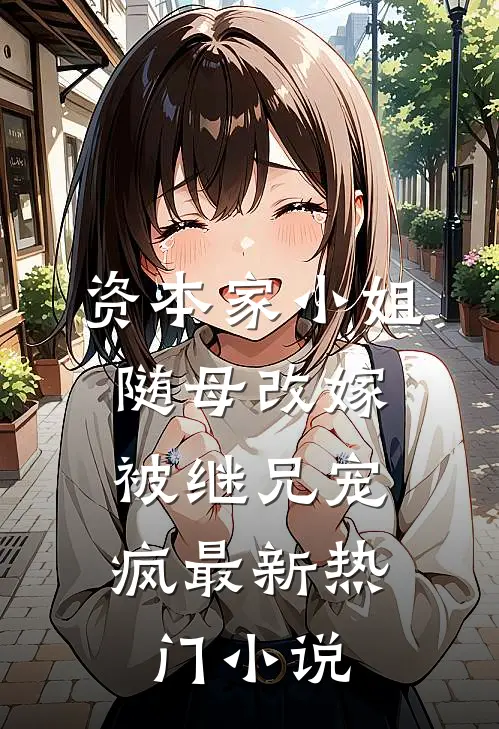 资本家小姐随母改嫁，被继兄宠疯最新热门小说