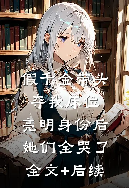 假千金带头夺我床位，亮明身份后她们全哭了全文+后续
