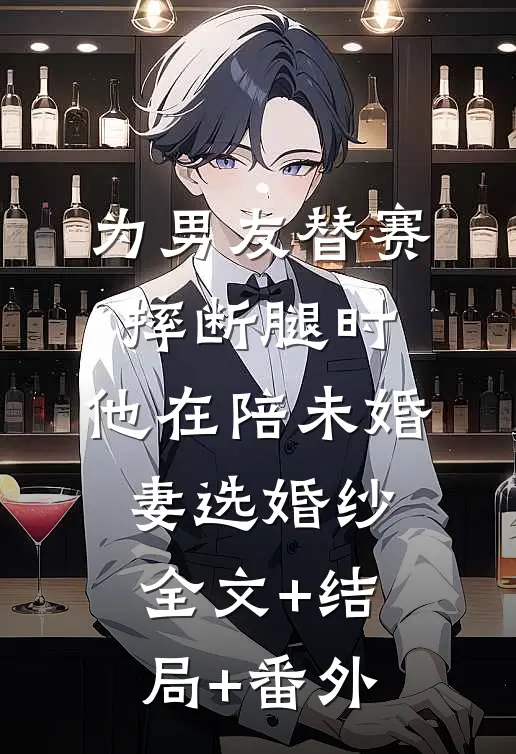 为男友替赛摔断腿时，他在陪未婚妻选婚纱:全文+结局+番外