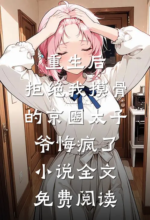 重生后，拒绝我摸骨的京圈太子爷悔疯了小说全文免费阅读