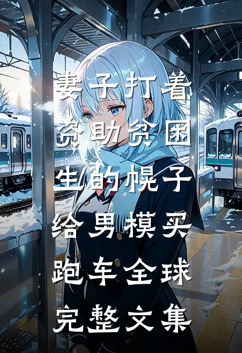 妻子打着资助贫困生的幌子，给男模买跑车全球完整文集