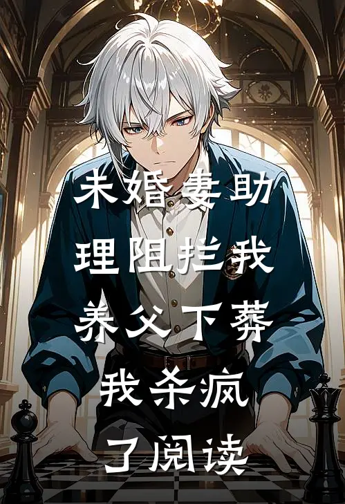 未婚妻助理阻拦我养父下葬，我杀疯了阅读
