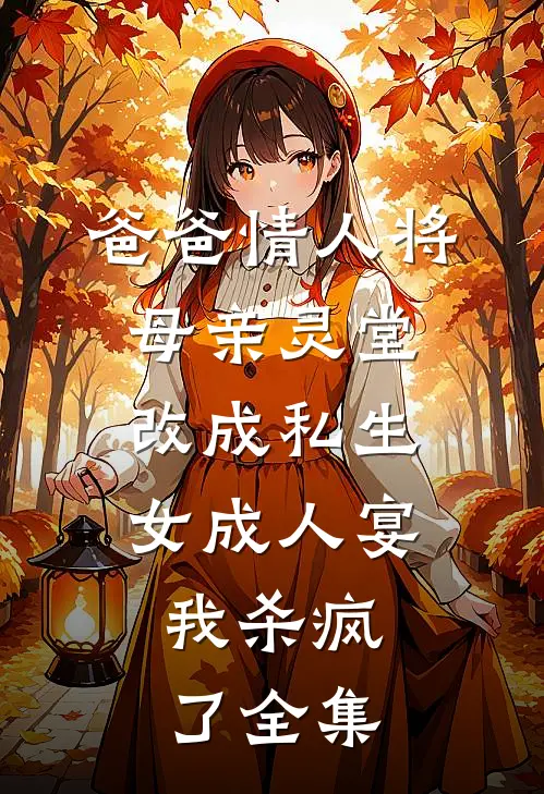 爸爸情人将母亲灵堂改成私生女成人宴，我杀疯了全集