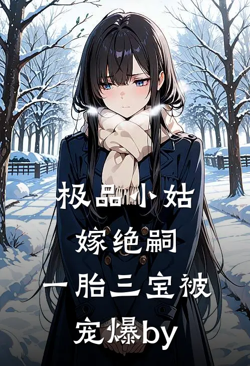 极品小姑嫁绝嗣，一胎三宝被宠爆by