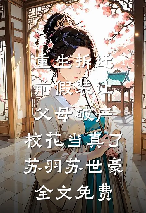 重生拆迁前假装让父母破产，校花当真了苏羽苏世豪全文免费