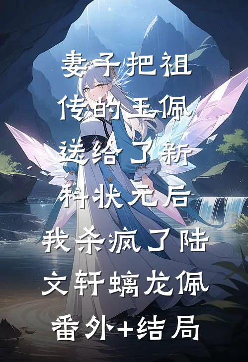 妻子把祖传的玉佩送给了新科状元后，我杀疯了陆文轩螭龙佩:(番外)+(结局)