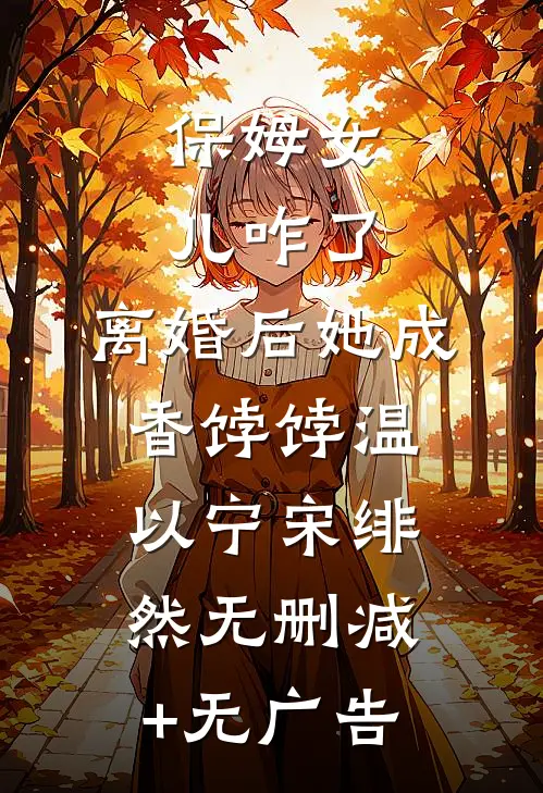 保姆女儿咋了，离婚后她成香饽饽温以宁宋绯然无删减+无广告
