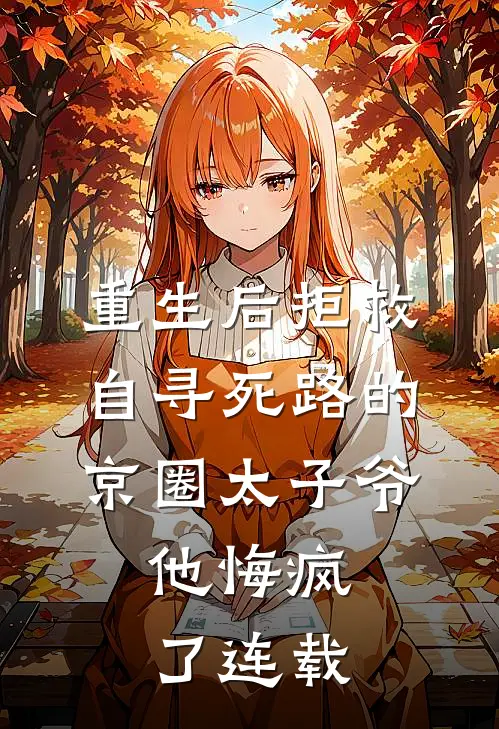 重生后拒救自寻死路的京圈太子爷，他悔疯了连载