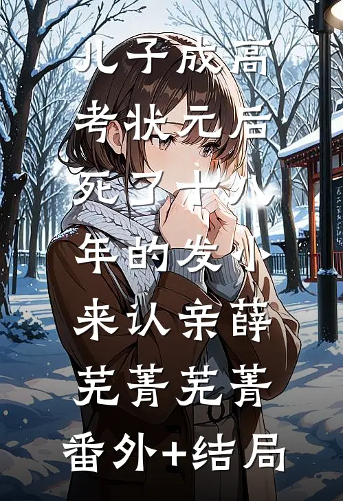 儿子成高考状元后，死了十八年的发小来认亲薛芜菁芜菁:(番外)+(结局)