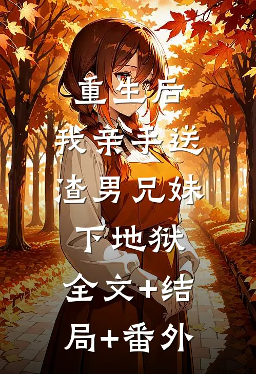 重生后，我亲手送渣男兄妹下地狱:全文+结局+番外