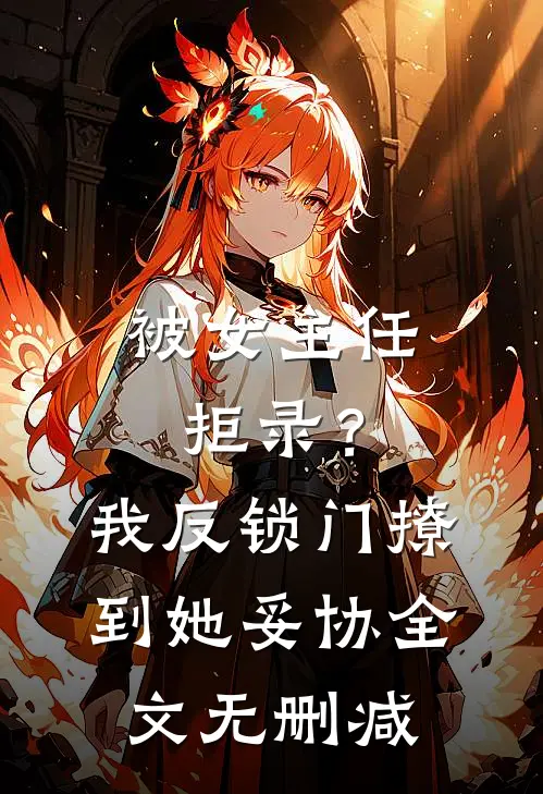 被女主任拒录？我反锁门撩到她妥协全文无删减