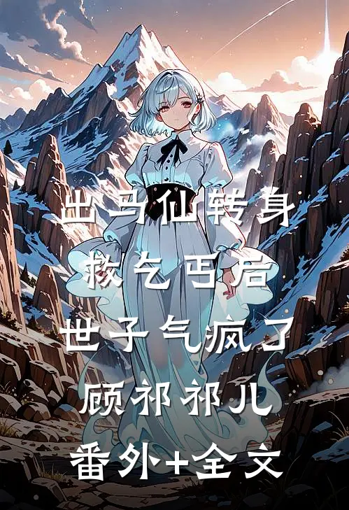 出马仙转身救乞丐后，世子气疯了顾祁祁儿:(番外)+(全文)