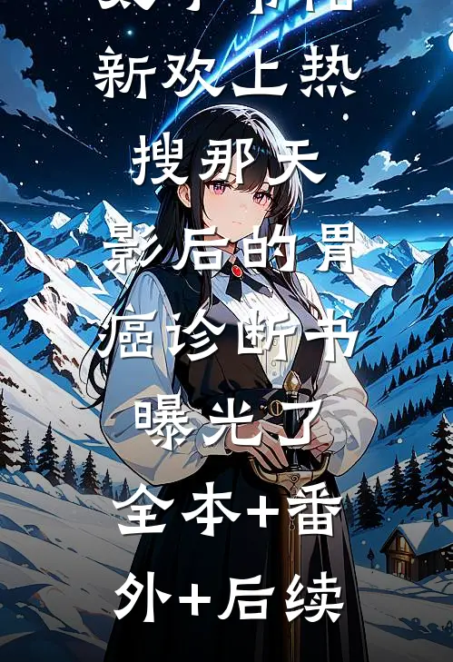 太子爷陪新欢上热搜那天，影后的胃癌诊断书曝光了:全本+番外+后续