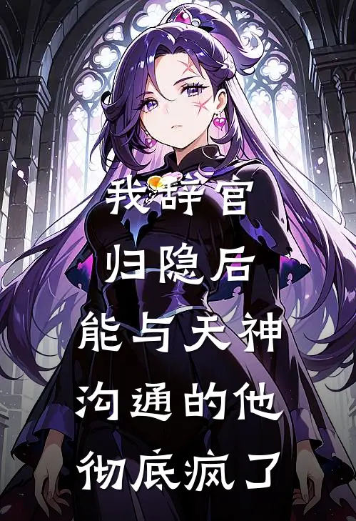 我辞官归隐后，能与天神沟通的他彻底疯了