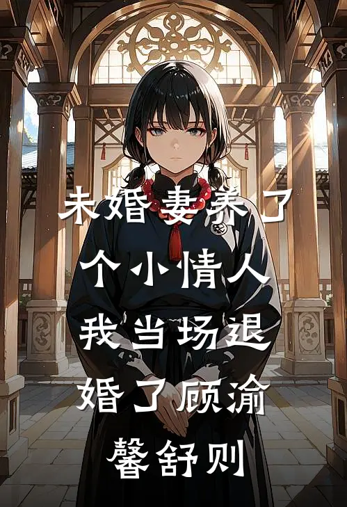 未婚妻养了个小情人，我当场退婚了顾渝馨舒则