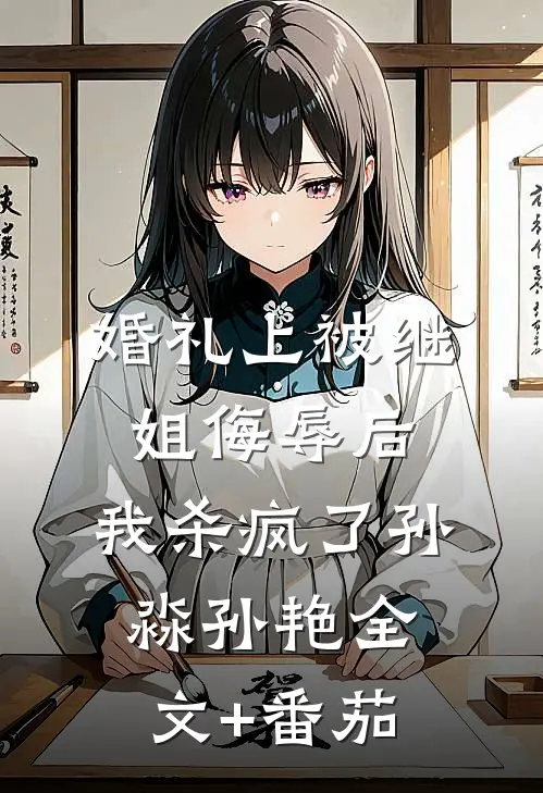 婚礼上被继姐侮辱后，我杀疯了孙淼孙艳全文+番茄