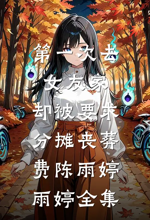 第一次去女友家，却被要求分摊丧葬费陈雨婷雨婷全集
