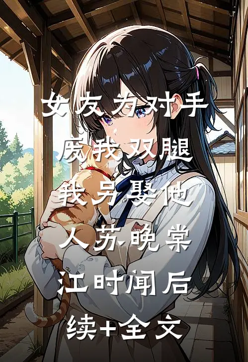 女友为对手废我双腿，我另娶他人苏晚棠江时闻后续+全文