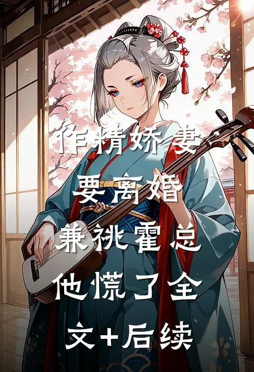作精娇妻要离婚，兼祧霍总他慌了全文+后续