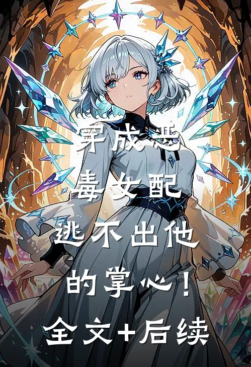 穿成恶毒女配，逃不出他的掌心！全文+后续