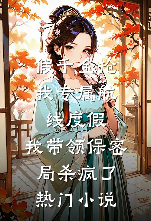 假千金抢我专属航线度假，我带领保密局杀疯了热门小说