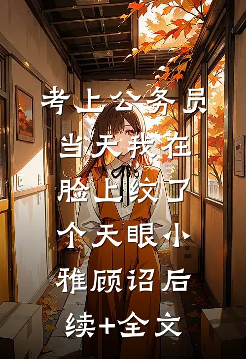 考上公务员当天我在脸上纹了个天眼小雅顾诏后续+全文