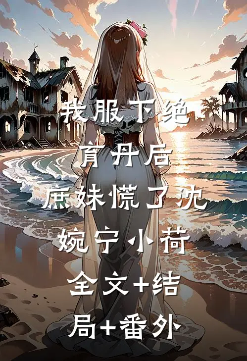 我服下绝育丹后，庶妹慌了沈婉宁小荷:全文+结局+番外