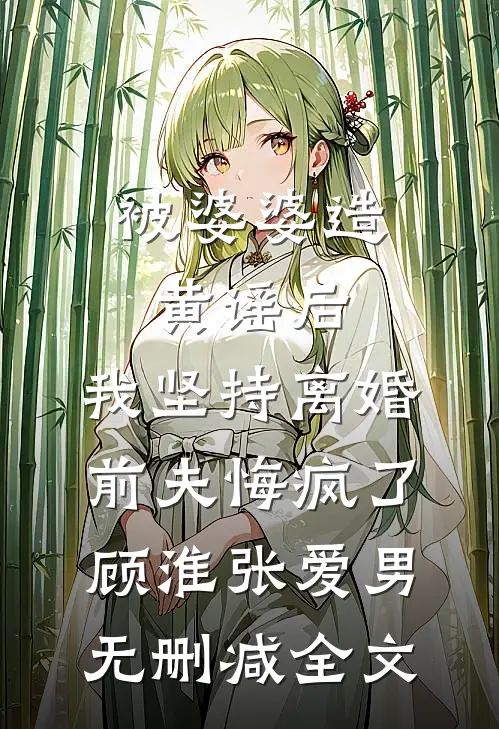 被婆婆造黄谣后，我坚持离婚，前夫悔疯了顾淮张爱男无删减全文