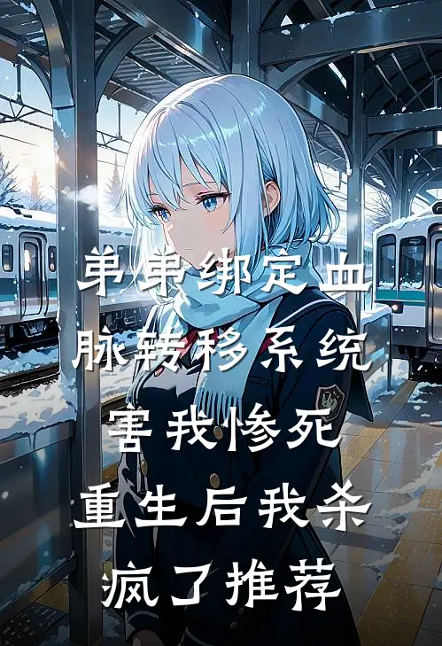 弟弟绑定血脉转移系统害我惨死，重生后我杀疯了推荐