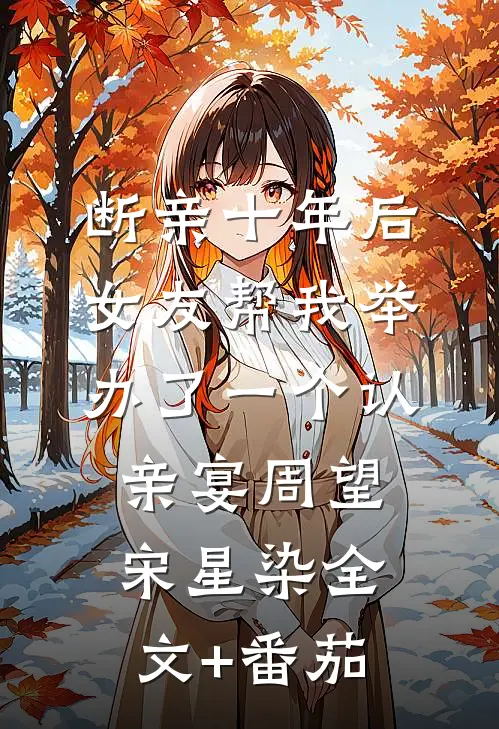 断亲十年后，女友帮我举办了一个认亲宴周望宋星染全文+番茄