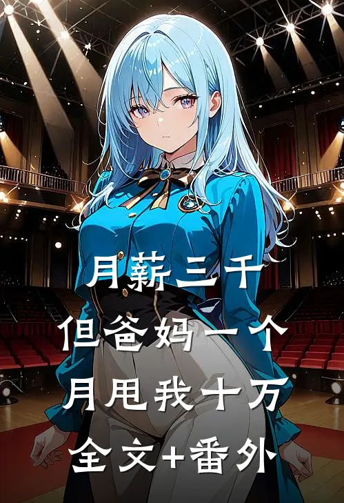 月薪三千，但爸妈一个月甩我十万。全文+番外
