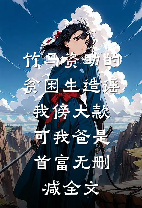 竹马资助的贫困生造谣我傍大款，可我爸是首富无删减全文