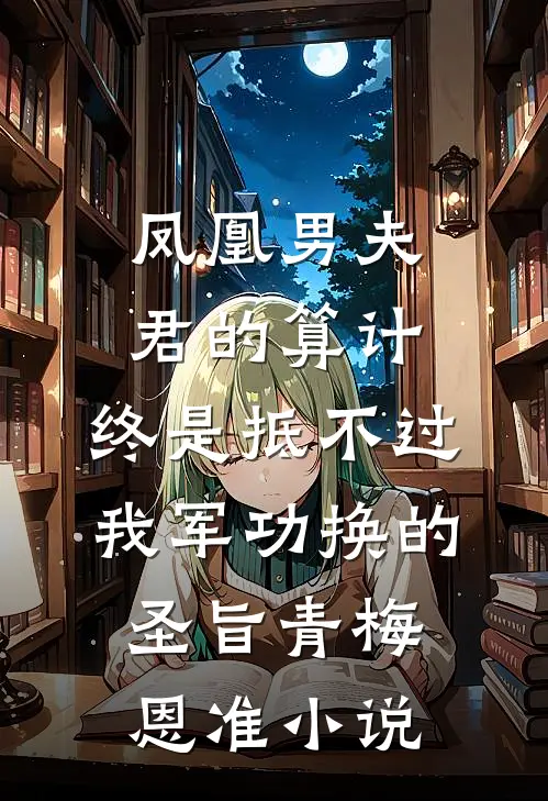 凤凰男夫君的算计，终是抵不过我军功换的圣旨青梅恩准小说