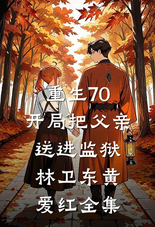 重生70：开局把父亲送进监狱林卫东黄爱红全集