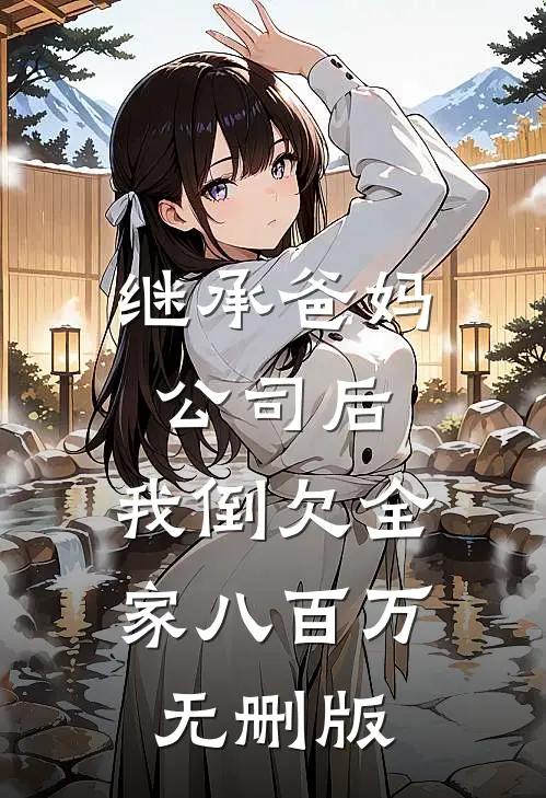 继承爸妈公司后，我倒欠全家八百万无删版