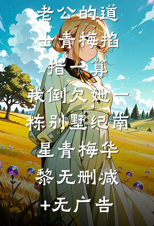 老公的道士青梅掐指一算，我倒欠她一栋别墅纪南星青梅华黎无删减+无广告