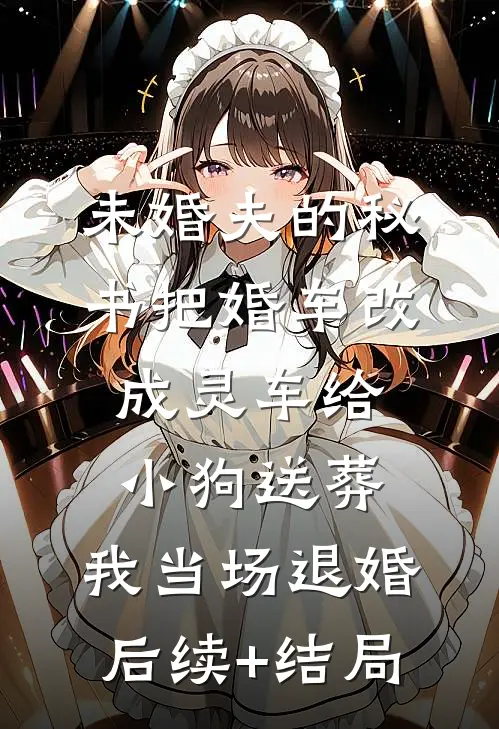 未婚夫的秘书把婚车改成灵车给小狗送葬，我当场退婚后续+结局